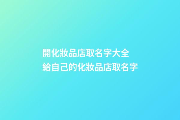 開化妝品店取名字大全 給自己的化妝品店取名字-第1張-店鋪起名-玄機派